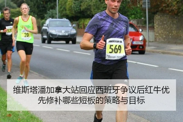 维斯塔潘加拿大站回应西班牙争议后红牛优先修补哪些短板的策略与目标