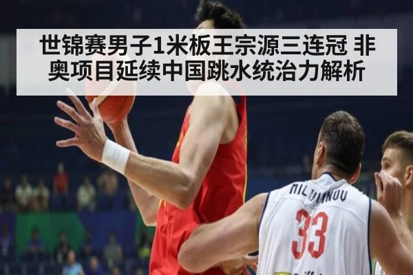 世锦赛男子1米板王宗源三连冠 非奥项目延续中国跳水统治力解析