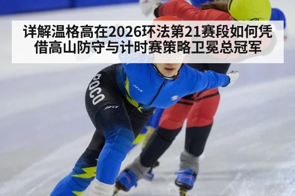 详解温格高在2026环法第21赛段如何凭借高山防守与计时赛策略卫冕总冠军